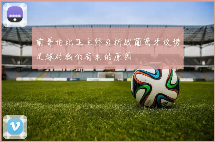 前哥伦比亚主帅分析战葡萄牙攻势足球对我们有利的原因