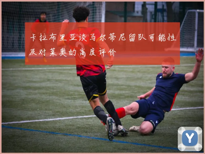 卡拉布里亚谈马尔蒂尼留队可能性及对莱奥的高度评价