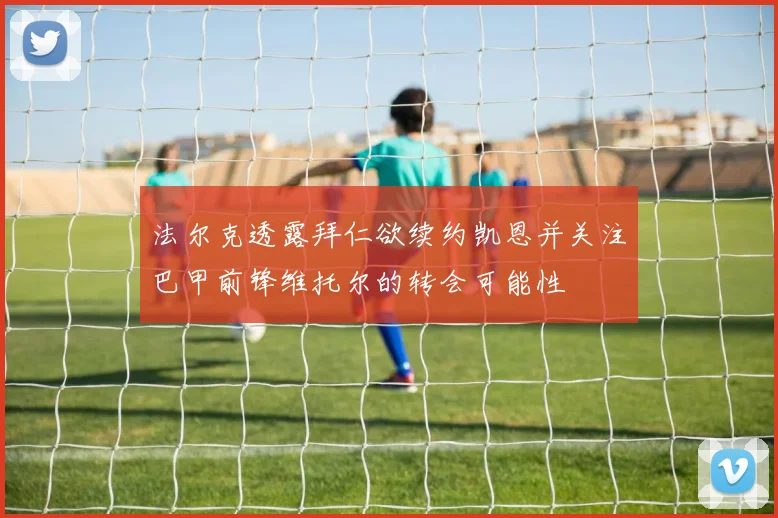 法尔克透露拜仁欲续约凯恩并关注巴甲前锋维托尔的转会可能性