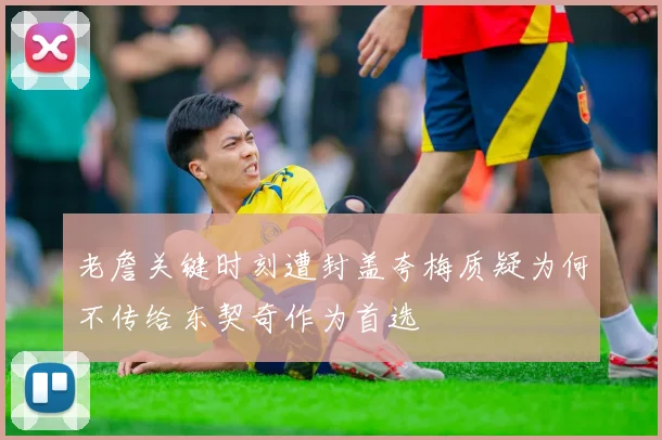 老詹关键时刻遭封盖夸梅质疑为何不传给东契奇作为首选
