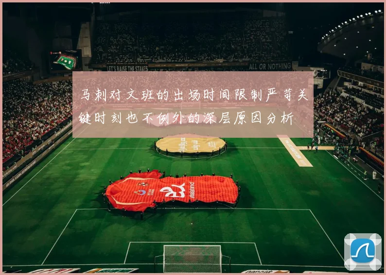 马刺对文班的出场时间限制严苛关键时刻也不例外的深层原因分析