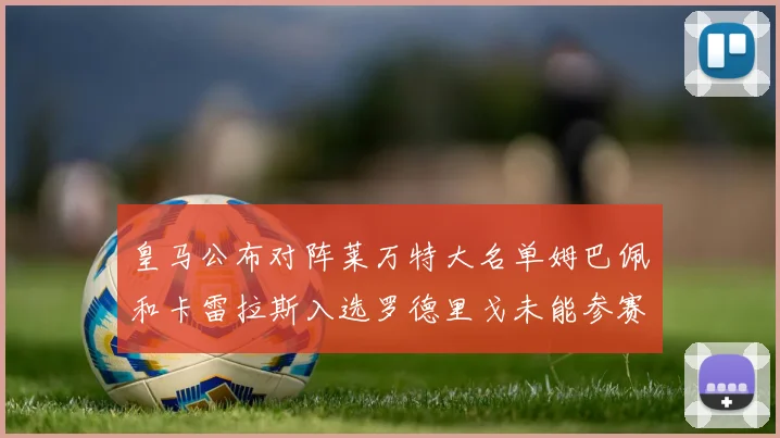 皇马公布对阵莱万特大名单姆巴佩和卡雷拉斯入选罗德里戈未能参赛