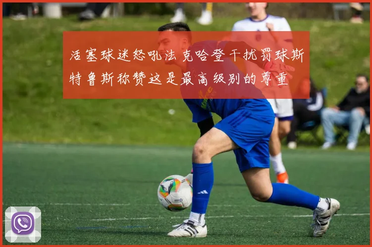 活塞球迷怒吼法克哈登干扰罚球斯特鲁斯称赞这是最高级别的尊重