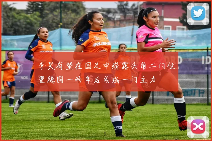 李昊有望在国足中崭露头角二门位置稳固一两年后或成一门主力