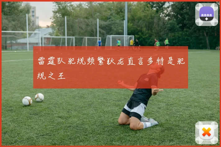雷霆队犯规频繁狄龙直言多特是犯规之王